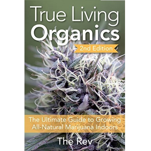 True Living Organics: The Ultimate Guide to Growing All-Natural Marijuana Indoors - Paperback